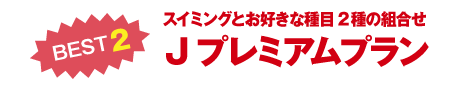 スイミングとお好きな種目2種の組合せ Jプレミアムプラン